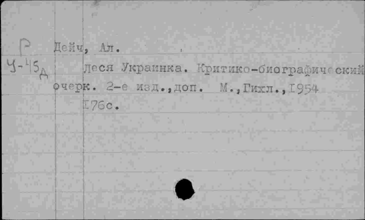 ﻿ед
Ьейч|, Ал.
Леся Украинка. Критико-биографически очерк. 2-е изд.,доп. М., Гихл., 1954
Е?6с.